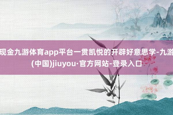 現(xiàn)金九游體育app平臺一貫凱悅的開辟好意思學(xué)-九游(中國)jiuyou·官方網(wǎng)站-登錄入口