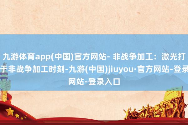 九游體育app(中國)官方網站- 非戰爭加工:激光打孔屬于非戰爭加工時刻-九游(中國)jiuyou·官方網站-登錄入口
