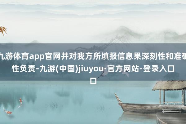 九游體育app官網并對我方所填報信息果深刻性和準確性負責-九游(中國)jiuyou·官方網站-登錄入口