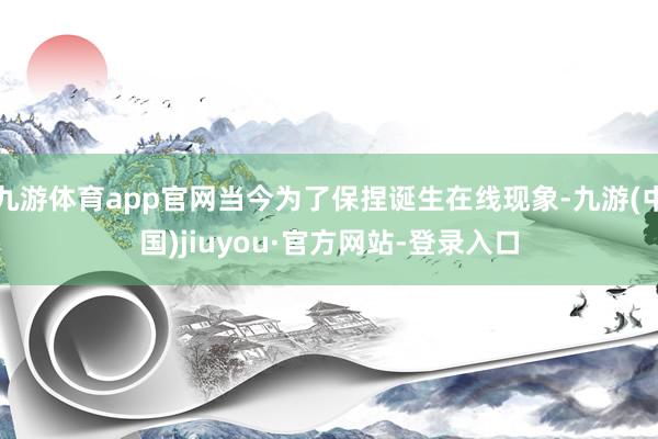 九游體育app官網當今為了保捏誕生在線現象-九游(中國)jiuyou·官方網站-登錄入口