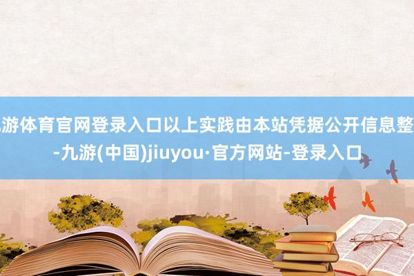 九游體育官網(wǎng)登錄入口以上實踐由本站憑據(jù)公開信息整理-九游(中國)jiuyou·官方網(wǎng)站-登錄入口