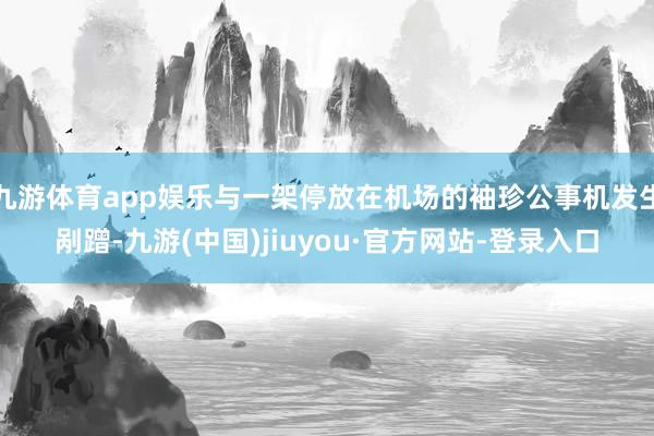 九游體育app娛樂與一架停放在機場的袖珍公事機發生剮蹭-九游(中國)jiuyou·官方網站-登錄入口