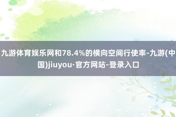九游體育娛樂網和78.4%的橫向空間行使率-九游(中國)jiuyou·官方網站-登錄入口