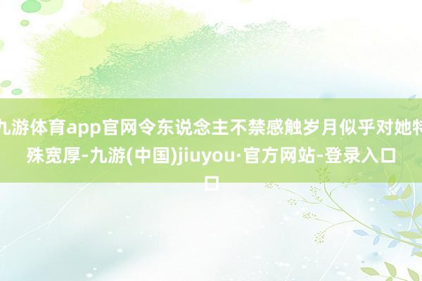 九游體育app官網(wǎng)令東說念主不禁感觸歲月似乎對(duì)她特殊寬厚-九游(中國(guó))jiuyou·官方網(wǎng)站-登錄入口
