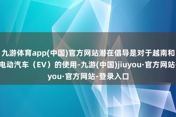 九游體育app(中國)官方網站潛在倡導是對于越南和日本實際電動汽車(EV)的使用-九游(中國)jiuyou·官方網站-登錄入口