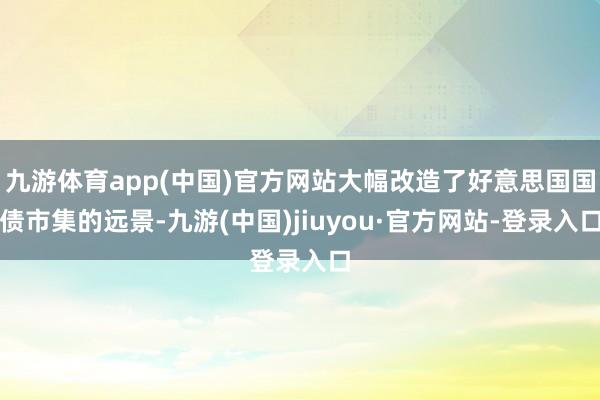 九游體育app(中國)官方網(wǎng)站大幅改造了好意思國國債市集的遠景-九游(中國)jiuyou·官方網(wǎng)站-登錄入口