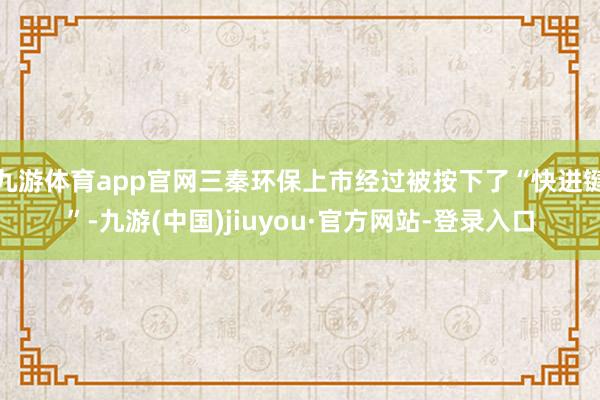 九游體育app官網三秦環保上市經過被按下了“快進鍵”-九游(中國)jiuyou·官方網站-登錄入口
