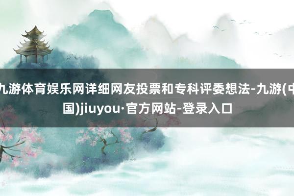 九游體育娛樂網詳細網友投票和專科評委想法-九游(中國)jiuyou·官方網站-登錄入口