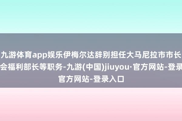 九游體育app娛樂伊梅爾達辭別擔任大馬尼拉市市長、社會福利部長等職務-九游(中國)jiuyou·官方網站-登錄入口