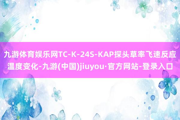 九游體育娛樂網TC-K-24S-KAP探頭草率飛速反應溫度變化-九游(中國)jiuyou·官方網站-登錄入口