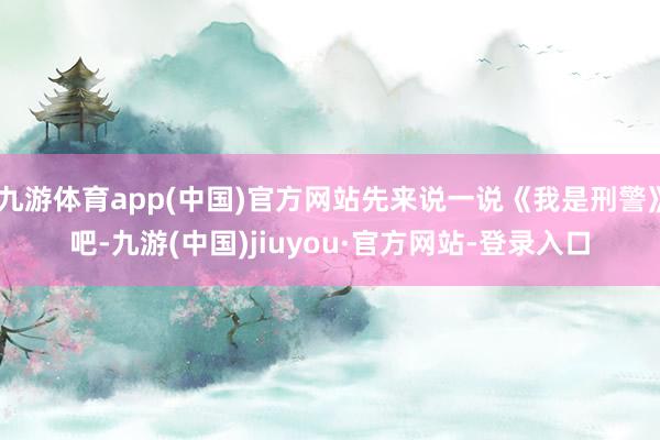 九游體育app(中國)官方網站先來說一說《我是刑警》吧-九游(中國)jiuyou·官方網站-登錄入口