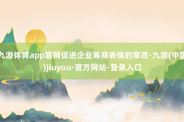 九游體育app官網促進企業籌商表情的竄改-九游(中國)jiuyou·官方網站-登錄入口