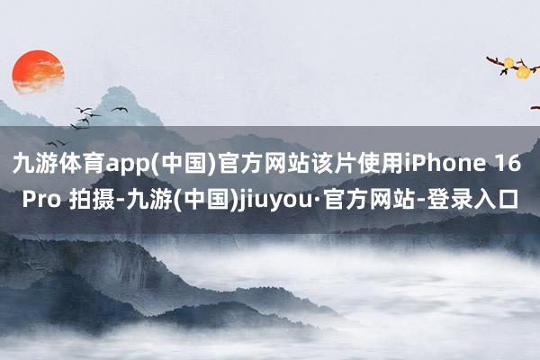 九游體育app(中國)官方網站該片使用iPhone 16 Pro 拍攝-九游(中國)jiuyou·官方網站-登錄入口