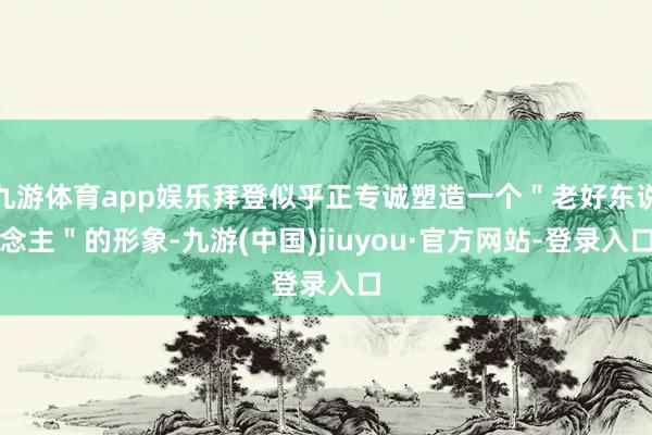 九游體育app娛樂拜登似乎正專誠塑造一個＂老好東說念主＂的形象-九游(中國)jiuyou·官方網(wǎng)站-登錄入口