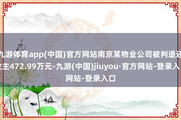 九游體育app(中國)官方網站南京某物業公司被判退還業主472.99萬元-九游(中國)jiuyou·官方網站-登錄入口