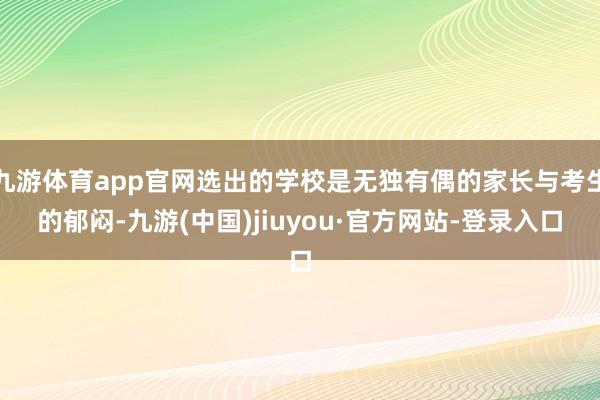 九游體育app官網選出的學校是無獨有偶的家長與考生的郁悶-九游(中國)jiuyou·官方網站-登錄入口