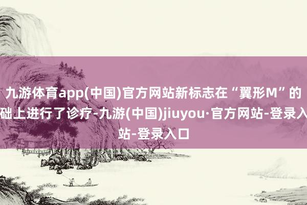 九游體育app(中國)官方網站新標志在“翼形M”的基礎上進行了診療-九游(中國)jiuyou·官方網站-登錄入口