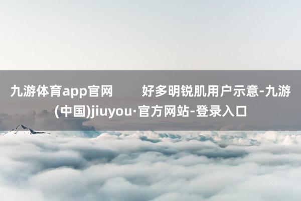 九游體育app官網        好多明銳肌用戶示意-九游(中國)jiuyou·官方網站-登錄入口