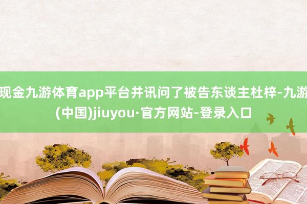 現金九游體育app平臺并訊問了被告東談主杜梓-九游(中國)jiuyou·官方網站-登錄入口
