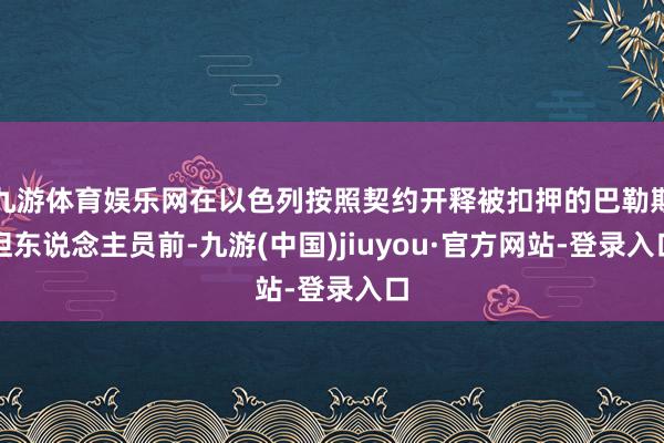 九游體育娛樂網在以色列按照契約開釋被扣押的巴勒斯坦東說念主員前-九游(中國)jiuyou·官方網站-登錄入口