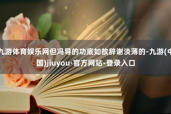 九游體育娛樂網(wǎng)但馮導(dǎo)的功底如故辭謝淡薄的-九游(中國)jiuyou·官方網(wǎng)站-登錄入口
